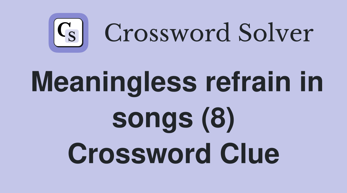 Meaningless refrain in songs (8) Crossword Clue Answers Crossword Solver